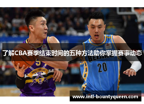 了解CBA赛季结束时间的五种方法助你掌握赛事动态