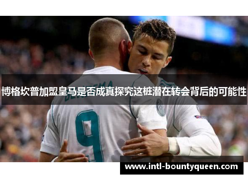 博格坎普加盟皇马是否成真探究这桩潜在转会背后的可能性 博格坎普加盟皇马是否成真探究这桩潜在转会背后的可能性