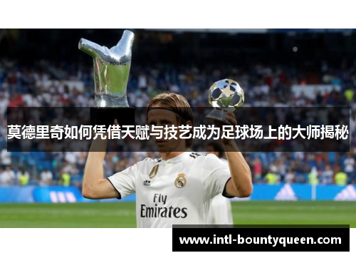 莫德里奇如何凭借天赋与技艺成为足球场上的大师揭秘 莫德里奇如何凭借天赋与技艺成为足球场上的大师揭秘