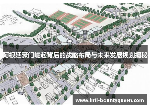 阿根廷豪门崛起背后的战略布局与未来发展规划揭秘