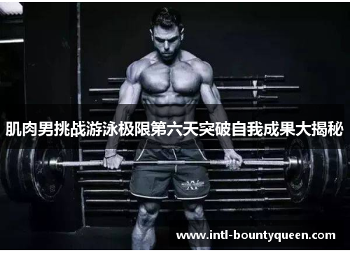 肌肉男挑战游泳极限第六天突破自我成果大揭秘