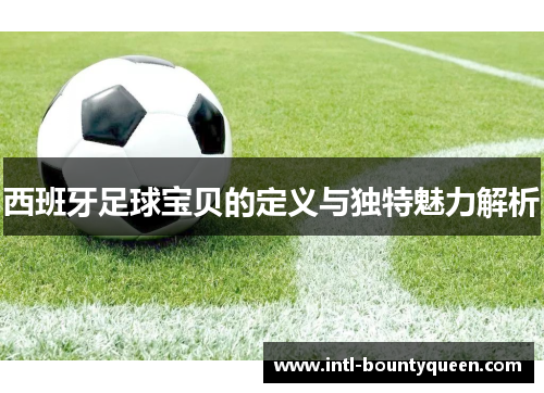 西班牙足球宝贝的定义与独特魅力解析