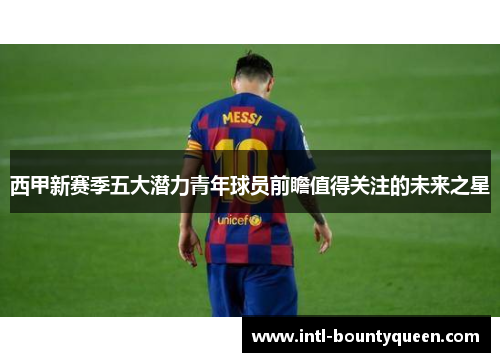 西甲新赛季五大潜力青年球员前瞻值得关注的未来之星