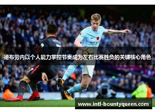 德布劳内以个人能力掌控节奏成为左右比赛胜负的关键核心角色