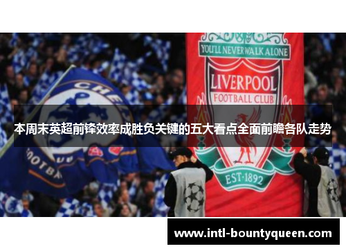 本周末英超前锋效率成胜负关键的五大看点全面前瞻各队走势 本周末英超前锋效率成胜负关键的五大看点全面前瞻各队走势