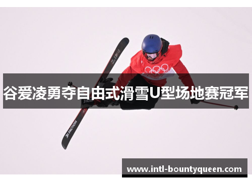 谷爱凌勇夺自由式滑雪U型场地赛冠军 谷爱凌勇夺自由式滑雪U型场地赛冠军