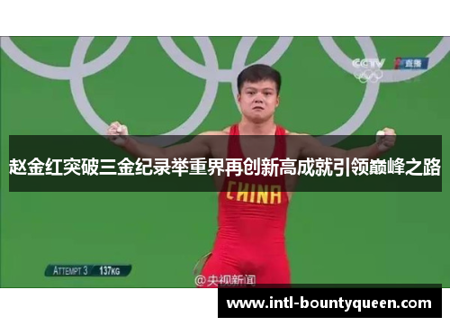 赵金红突破三金纪录举重界再创新高成就引领巅峰之路 赵金红突破三金纪录举重界再创新高成就引领巅峰之路