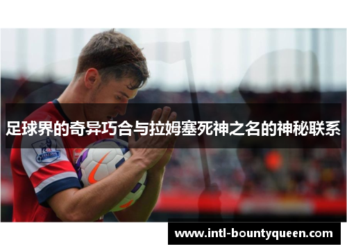 足球界的奇异巧合与拉姆塞死神之名的神秘联系 足球界的奇异巧合与拉姆塞死神之名的神秘联系