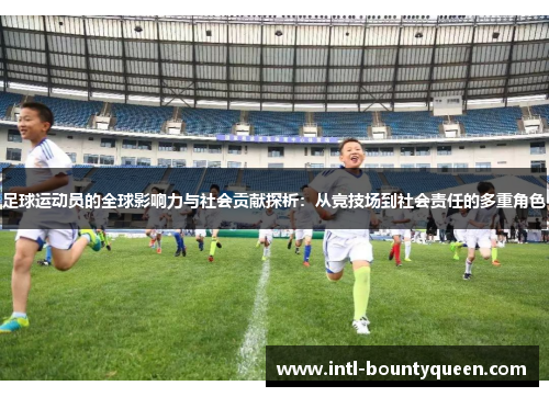 足球运动员的全球影响力与社会贡献探析:从竞技场到社会责任的多重角色 足球运动员的全球影响力与社会贡献探析:从竞技场到社会责任的多重角色