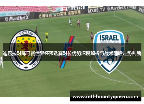 迪巴拉对阵马赛世界杯预选赛对位优势深度解析与战术前瞻走势判断 迪巴拉对阵马赛世界杯预选赛对位优势深度解析与战术前瞻走势判断