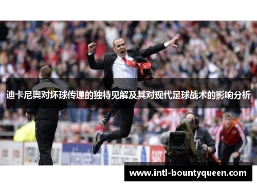 迪卡尼奥对坏球传递的独特见解及其对现代足球战术的影响分析 迪卡尼奥对坏球传递的独特见解及其对现代足球战术的影响分析