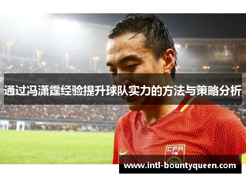 通过冯潇霆经验提升球队实力的方法与策略分析 通过冯潇霆经验提升球队实力的方法与策略分析