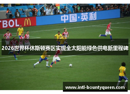 2026世界杯休斯顿赛区实现全太阳能绿色供电新里程碑 2026世界杯休斯顿赛区实现全太阳能绿色供电新里程碑