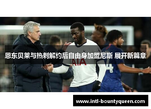 恩东贝莱与热刺解约后自由身加盟尼斯 展开新篇章