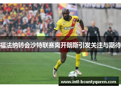福法纳转会沙特联赛离开朗斯引发关注与期待