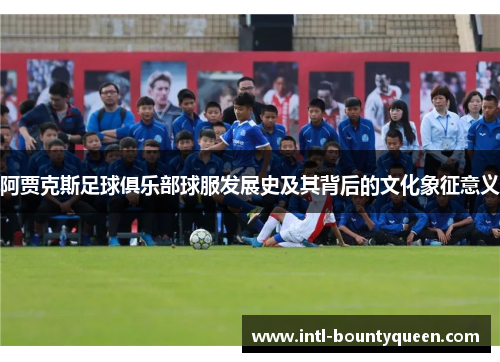 阿贾克斯足球俱乐部球服发展史及其背后的文化象征意义