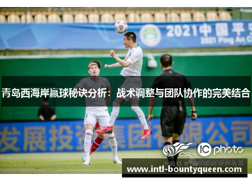 青岛西海岸赢球秘诀分析：战术调整与团队协作的完美结合