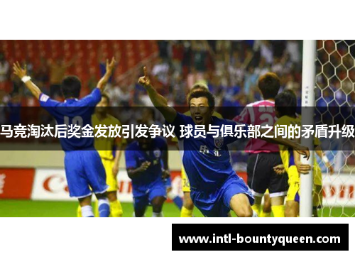 马竞淘汰后奖金发放引发争议 球员与俱乐部之间的矛盾升级