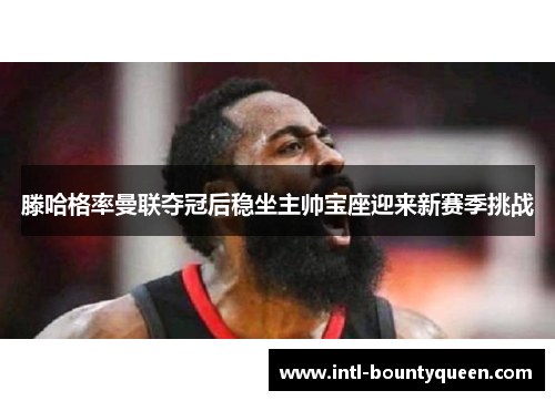 滕哈格率曼联夺冠后稳坐主帅宝座迎来新赛季挑战 滕哈格率曼联夺冠后稳坐主帅宝座迎来新赛季挑战