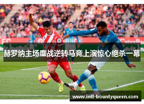 赫罗纳主场鏖战逆转马竞上演惊心绝杀一幕 赫罗纳主场鏖战逆转马竞上演惊心绝杀一幕